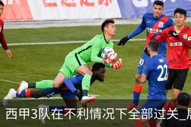 西甲3队在不利情况下全部过关 展现强大欧战能力